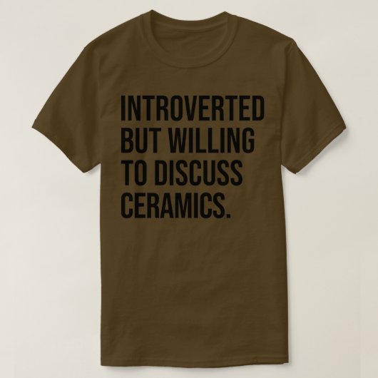 Ceramics Funny Introverted Pottery Gezegde T-shirt (Design voorkant)