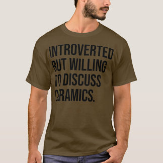 Ceramics Funny Introverted Pottery Gezegde T-shirt