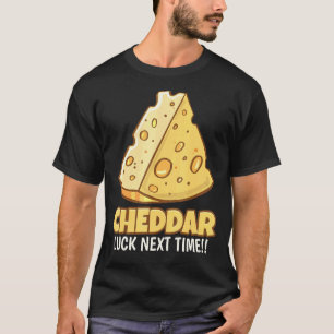 Cheddar Luck Next Time Tasty Cheddar T-shirt