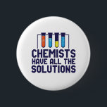 Chemici hebben alle oplossing Funny Science Puns Ronde Button 5,7 Cm<br><div class="desc">Chemici hebben alle oplossingen. Grappig en sarcastisch wetenschappelijk ontwerp voor degenen die van chemie houden en wetenschappelijk experimenteren. Koel en humoristisch citaat koopwaar voor docenten chemie, wetenschapper en chemicus. Ideaal voor wetenschapsgeek, nerd, middelbare schoolleraar, leerlingenstudie chemie en degenen die graag chemische reacties bestuderen. Geweldig kerstcadeau en verjaardagscadeau voor familie en...</div>