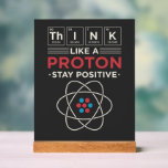 Chemistry Teacher Science Geek Gag Acryl Bord<br><div class="desc">Chemie Leraar Wetenschap Geek Gag teken. Ideaal voor scheikundeleraren of hoogleraren die ook een goed gevoel voor humor hebben. Geweldig verjaardagscadeau met periodieke tafelelementen pun - "Think Like A Proton. Blijf positief"</div>