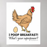 Chicken Poops Breakfast Funny Poster<br><div class="desc">Chicken Poops Breakfast Funny Design met een bruine kip / kip die een bruin ei legde. "I Poop Breakfast! Wat is je supermacht?" Kippen hebben, net als alle vogels, een enkele opening genaamd de cloaca waardoor ze eieren uitscheiden, paren en leggen. Je zou kunnen zeggen dat eieren uit een kippenhol...</div>