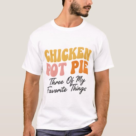 Chicken Pot Pie: Three Of My Favorite Things T-shirt (Voorkant)