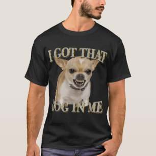 Chihuahua Ik heb die dawg in mij Hondenliefhebbers T-shirt
