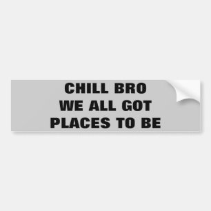 Chill Bro, we hebben allemaal plaatsen om te worde Bumpersticker