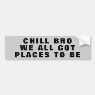 Chill Bro, we hebben allemaal plaatsen om te worde Bumpersticker