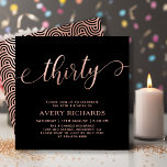 Chique Dertig Script Roos Goud Zwart 30e Verjaarda Kaart<br><div class="desc">Elegant Chic Zwart en Roos Goud Dertig Script 30e Verjaardagsuitnodiging. Deze moderne verjaardagsfeestuitnodiging sjabloon voor vrouwen heeft stijlvolle "dertig" tekst in enorme faux roos gouden folie swirly handgeschreven kalligrafie (of typografie) script met swash staart lettertype, feestdetails in blush roos gouden kleur op zwarte achtergrond. Aan de achterkant faux roos gouden...</div>