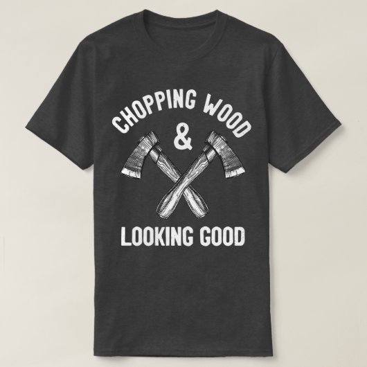 Chopping Wood amp look Good Funny Gezegde T-shirt (Design voorkant)