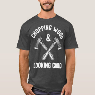 Chopping Wood amp look Good Funny Gezegde T-shirt
