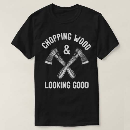 Chopping Wood amp look Good Funny Gezegde T-shirt (Design voorkant)