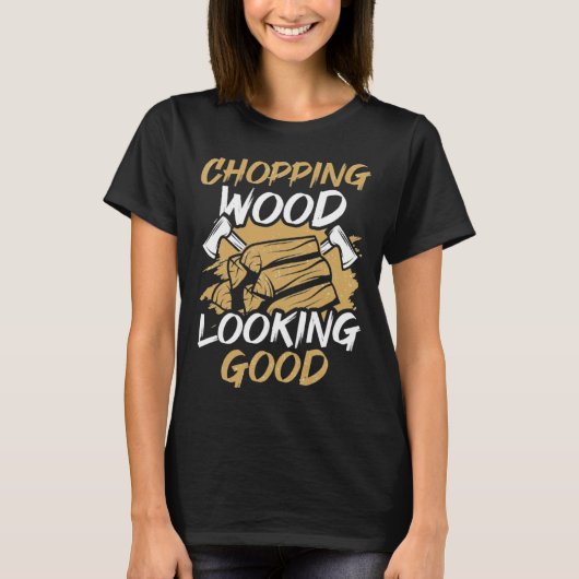 Chopping Wood Looking Good Woodworker Arborist Lum T-shirt (Voorkant)