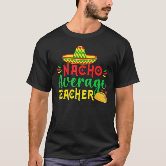 Cinco De Mayo Nacho Everage Teacher Men Women Teac T-shirt (Voorkant)