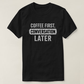 Citaat over koffie eerst, gesprek later t-shirt