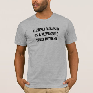 Cleverly DisguisedAs a ResponsibleDiesel Mechanic T-shirt
