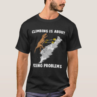 Climbing Is About Fixing Problem Rock Climber Dino T-shirt