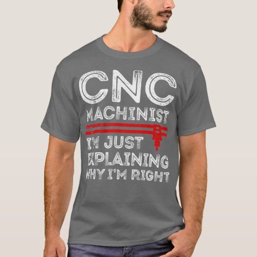 CNC Machinist Im Just Explaining Why Im Right T-shirt (Voorkant)
