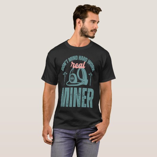 Coal Miner Don't mind hard work real miner T-shirt (Voorkant volledig)