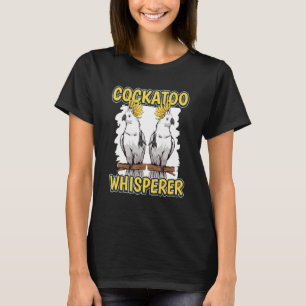 Cockato Whisperer Parrot Quote Cockatoos T-shirt