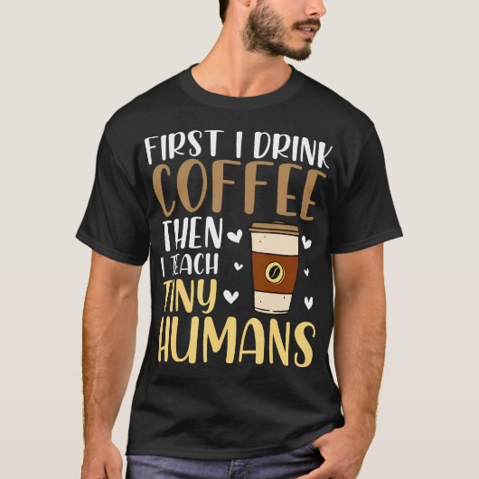 Coffee First Then Teach Tiny Humans Funny Daycare  T-shirt (Voorkant)
