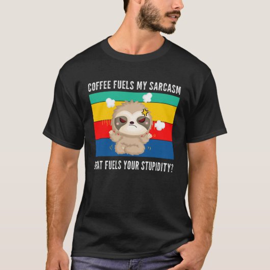 coffee fuels my sarcasm what fuels your stupidity t-shirt (Voorkant)