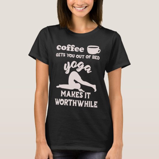 Coffee Gets You Out Of Bed  Yoga Makes It Worthwhi T-shirt (Voorkant)