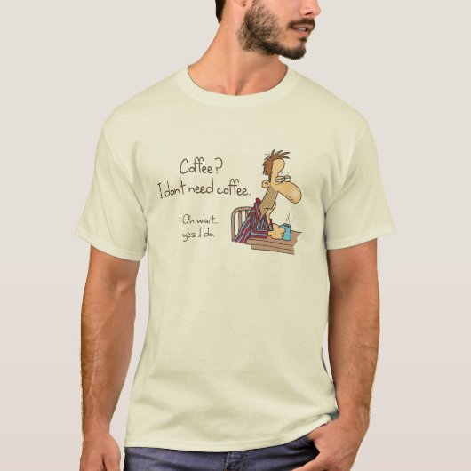 Coffee? Ik heb geen koffie nodig. T-shirt (Voorkant)