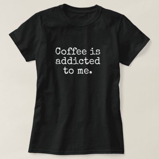 COFFEE IS ADDICTED TO ME T-Shirt (Design voorkant)