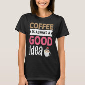 Coffee Is Always A Good Idea  5 T-shirt (Voorkant)
