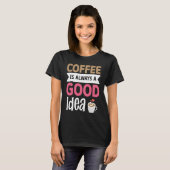 Coffee Is Always A Good Idea  5 T-shirt (Voorkant volledig)