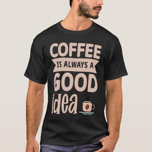 Coffee Is Always A Good Idea  8 T-shirt (Voorkant)
