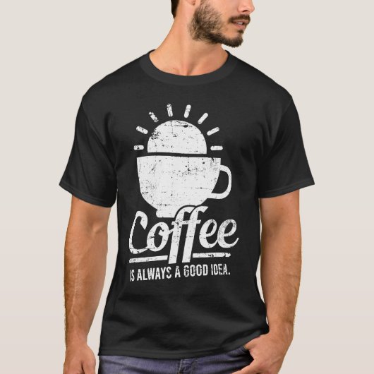 Coffee Is Always A Good Idea Coffee Lover T-shirt (Voorkant)