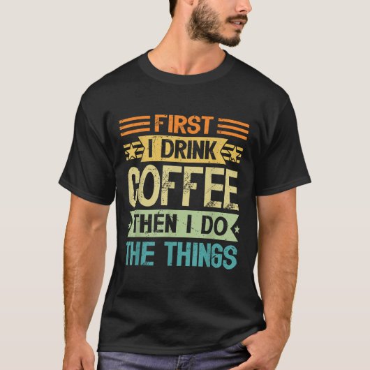 Coffee Lover First I Drink Coffee Then I Do The Th T-shirt (Voorkant)
