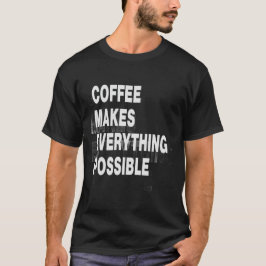 Coffee makes everything possible t-shirt