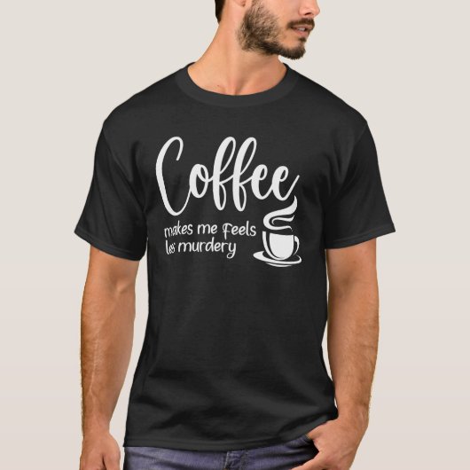 Coffee Makes Me Feel Less Murdery  Sarcastic Caffe T-shirt (Voorkant)