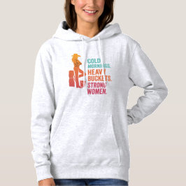 Cold Mornings. Heavy Buckets. Strong Women. Hoodie