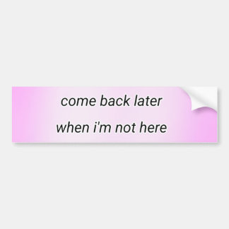 come back later  bumpersticker