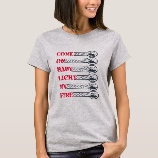 Come on baby light my fire t-shirt (Voorkant)