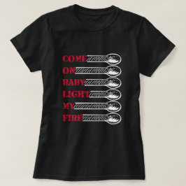 Come on baby light my fire t-shirt