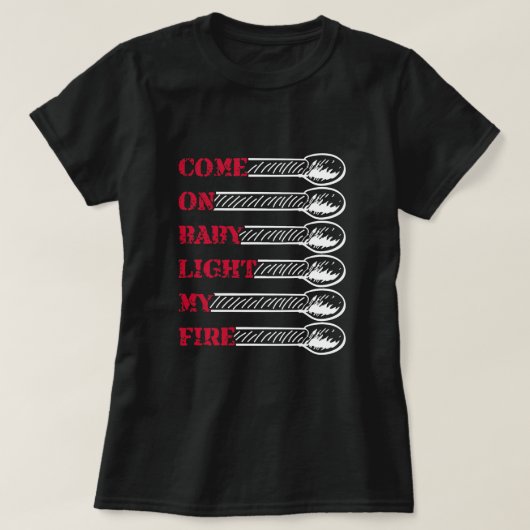 Come on baby light my fire t-shirt (Design voorkant)