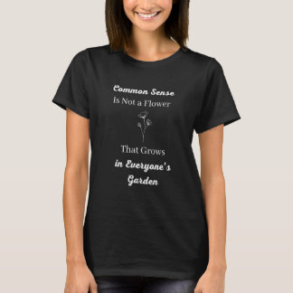 Common Sense is not a Flower that Grows in Everyon T-shirt