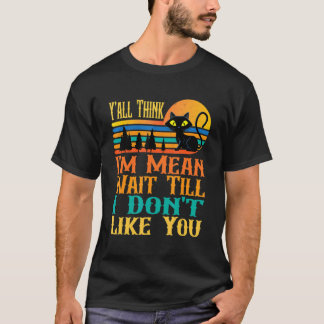 Cool Cat Y'all Think I'm Mean Wait Till I Don't Li T-shirt