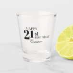 Cool Typografie Happy 21st Birthday met naam Shot Glas<br><div class="desc">Dit aangepaste ontwerp is voorzien van een prominente,  stijlvolle zwarte typografie die de leeftijd van de persoon met een gelukkige verjaardagsgroet en zijn naam weergeeft. Je kunt de leeftijd en de naam van de eer veranderen voor elke leeftijdse viering. Dag geschoten,  JA! Voor iedereen.</div>