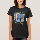 Could Be A Train Station Kinda Day Train Model Tra T-shirt (Voorkant)