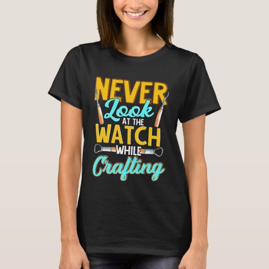 Crafter Never Look At Watch While Crafting 1 T-shirt (Voorkant)