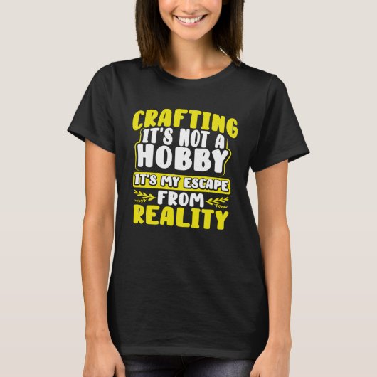 Crafting Itu2019s Not a Hobby Escape from Reality T-shirt (Voorkant)