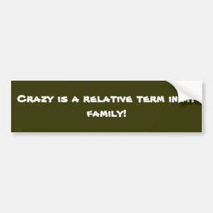 Crazy is een relatieve term in mijn familie. bumpersticker