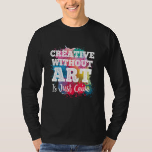 Creatief Zonder Is Gewoon Ontvangen  Leraar Kunste T-shirt