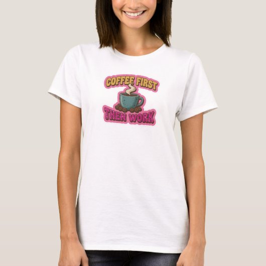 Creatieve KOFFIE EERST DAN WERK Modeprint T-shirt (Voorkant)