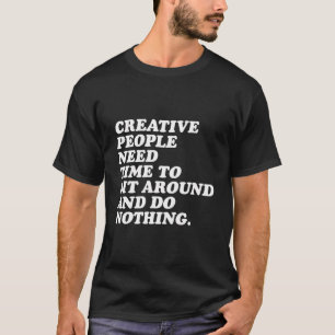 Creatieve mensen hebben tijd nodig om te blijven z t-shirt