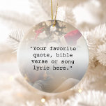 Creëer Uw eigen gepersonaliseerde foto met offerte Keramisch Ornament<br><div class="desc">Creëer uw eigen aangepaste offerte ornament. Beschikt over een minimalistische typografie en uw persoonlijke foto-achtergrond. Typ gewoon uw favoriete kerstlied,  songtekst,  seizoensgroet,  bijbelvers of aangepaste tekst voor een gepersonaliseerde kerstboomdecoratie.</div>
